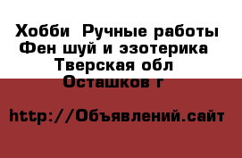 Хобби. Ручные работы Фен-шуй и эзотерика. Тверская обл.,Осташков г.